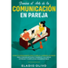 Domina el arte de la comunicación en pareja: Conecta intensamente con tu pareja y aprende los pasos para comunicarte efectivamente y alcanzar intimida