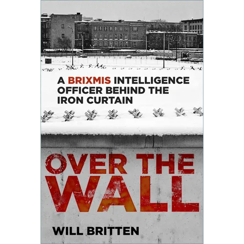 Over the Wall: A Brixmis Intelligence Officer Behind the Iron Curtain
