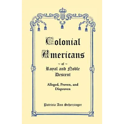 Colonial Americans of Royal and Noble Descent: Alleged, Proven, and Disproven