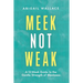 Meek Not Weak: A 12-Week Guide to the Gentle Strength of Meekness