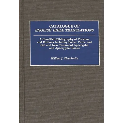 Catalogue of English Bible Translations: A Classified Bibliography of Versions and Editions Including Books, Parts, and Old and New Testament Apocryph