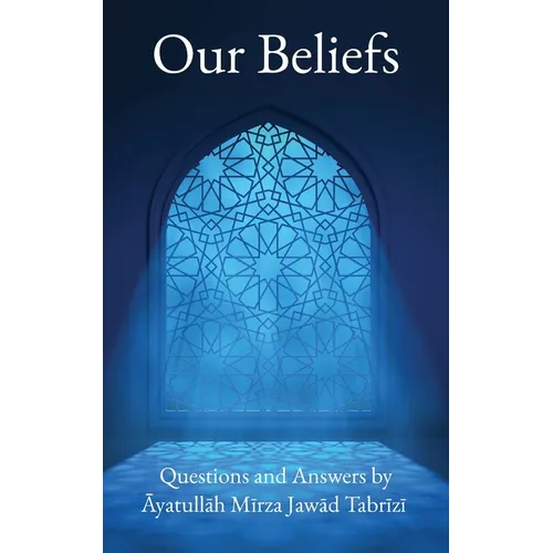 Our Beliefs: Questions and Answers by Ayatullah Mirza Jawad Tabrizi