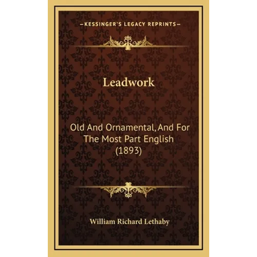 Leadwork: Old And Ornamental, And For The Most Part English (1893)
