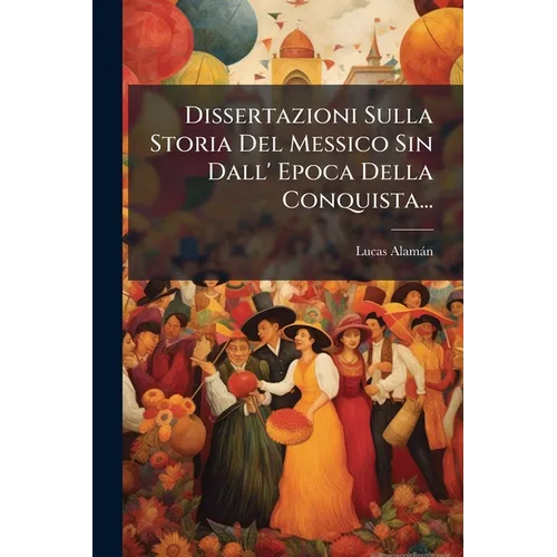 Dissertazioni Sulla Storia Del Messico Sin Dall' Epoca Della Conquista...