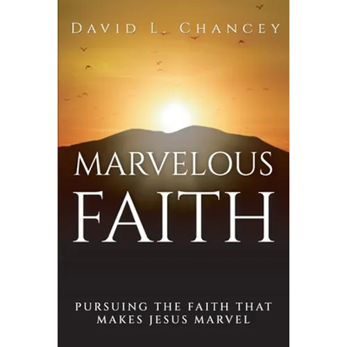 Marvelous Faith: Pursuing the Faith that Makes Jesus Marvel