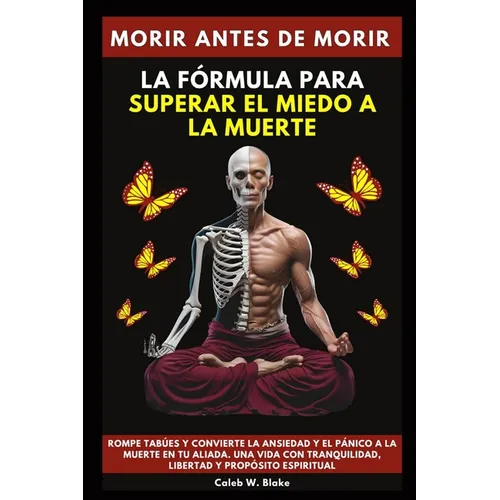 Morir Antes De Morir: La Fórmula Para Superar El Miedo A La Muerte.Rompe tabúes y convierte la ansiedad y el pánico a la muerte en tu aliada