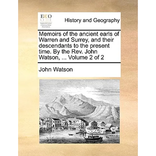 Memoirs of the Ancient Earls of Warren and Surrey, and Their Descendants to the Present Time. by the REV. John Watson, ... Volume 2 of 2