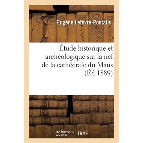Étude Historique Et Archéologique Sur La Nef de la Cathédrale Du Mans