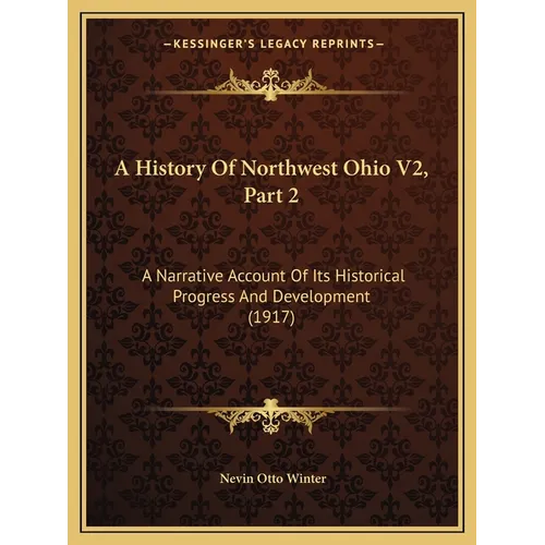 A History Of Northwest Ohio V2, Part 2: A Narrative Account Of Its Historical Progress And Development (1917)