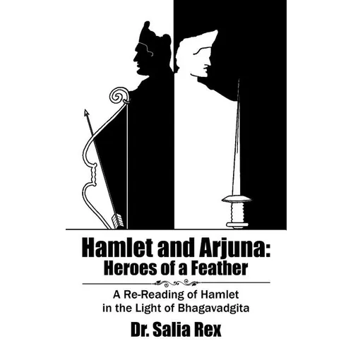 Hamlet and Arjuna: Heroes of a Feather: A Re-Reading of Hamlet in the Light of Bhagavadgita