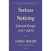 Serious Noticing: Selected Essays, 1997-2019