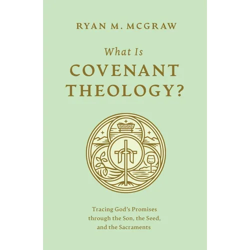 What Is Covenant Theology?: Tracing God's Promises Through the Son, the Seed, and the Sacraments