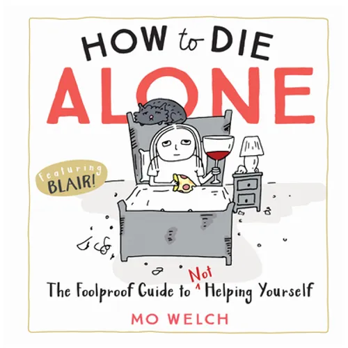 How to Die Alone: The Foolproof Guide to Not Helping Yourself