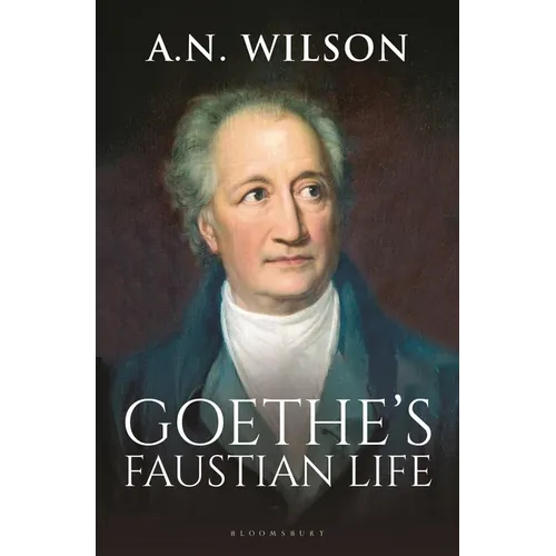 Goethe: His Faustian Life - The Extraordinary Story of Modern Germany, a Troubled Genius and the Poem That Made Our World