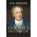 Goethe: His Faustian Life - The Extraordinary Story of Modern Germany, a Troubled Genius and the Poem That Made Our World