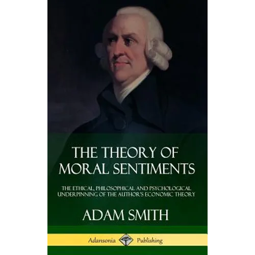 The Theory of Moral Sentiments: The Ethical, Philosophical and Psychological Underpinning of the Author's Economic Theory (Hardcover)