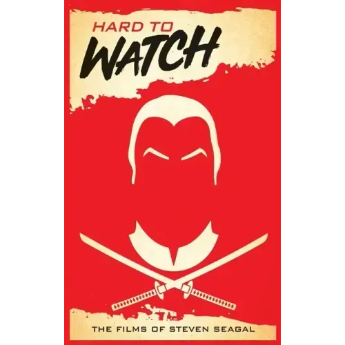Hard to Watch (hardback): The Films of Steven Seagal