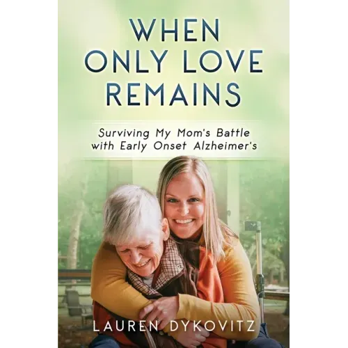 When Only Love Remains: Surviving My Mom's Battle with Early Onset Alzheimer's