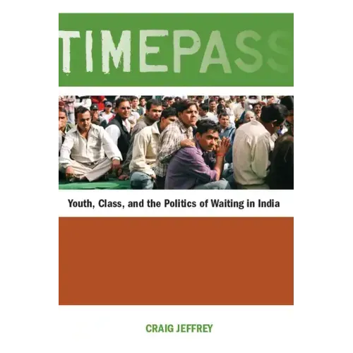 Timepass: Youth, Class, and the Politics of Waiting in India