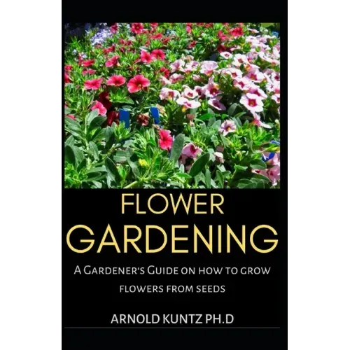 Flower Gardening: A Gardener's Guide on How to Grow Flowers from Seed