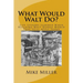 What Would Walt Do?: Life Lessons Learned When Building Walt Disney World That Still Apply Today