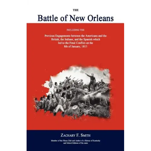 The Battle of New Orleans: Including the Previous Engagements Between the Americans and the British, the Indians, and the Spanish Which Led to th