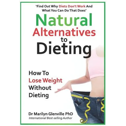 Natural Alternatives to Dieting: Why Diets Don't Work - And What You Can Do That Does
