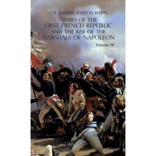 Armies of the First French Republic and the Rise of the Marshals of Napoleon I: VOLUME IV: The Army of Italy 1796 to 1797; Paris and the Army of the I