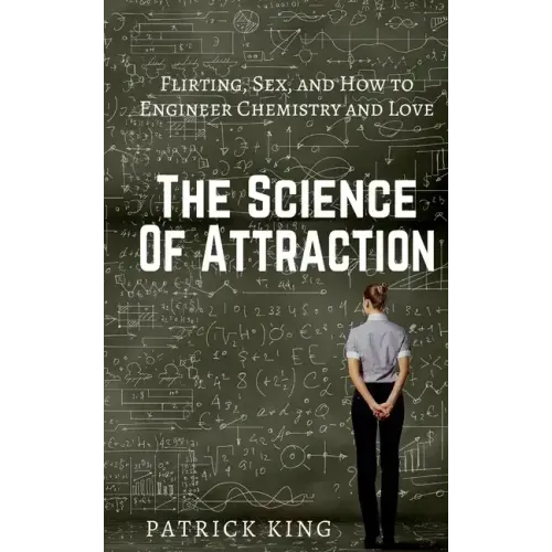 The Science of Attraction: Flirting, Sex, and How to Engineer Chemistry and Love