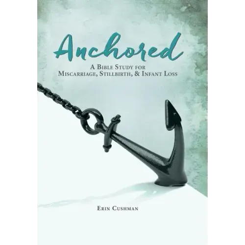 Anchored: A Bible Study for Miscarriage, Stillbirth, & Infant Loss