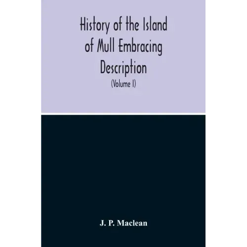 History Of The Island Of Mull Embracing Description, Climate, Geology, Flora, Fauna, Antiquities, Folk Lore, Superstitutions, Traditions, With An Acco