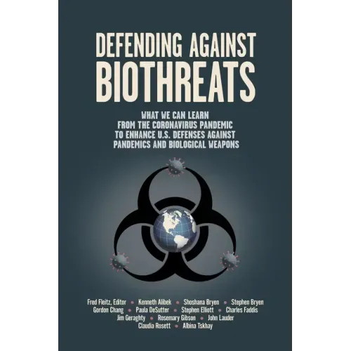 Defending Against Biothreats: What We Can Learn from the Coronavirus Pandemic to Enhance U.S. Defenses Against Pandemics and Biological Weapons