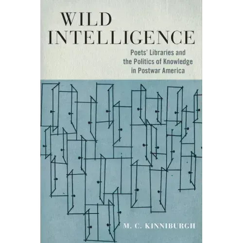 Wild Intelligence: Poets' Libraries and the Politics of Knowledge in Postwar America