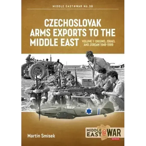 Czechoslovak Arms Exports to the Middle East: Volume 1 - Israel, Jordan and Syria, 1948-1989