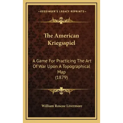 The American Kriegsspiel: A Game For Practicing The Art Of War Upon A Topographical Map (1879)