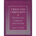Twelve Step Christianity: The Christian Roots & Application of the Twelve Steps