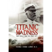 Titanic Madness-What Really Sank the Great Ship: What Really Sank the Great Ship