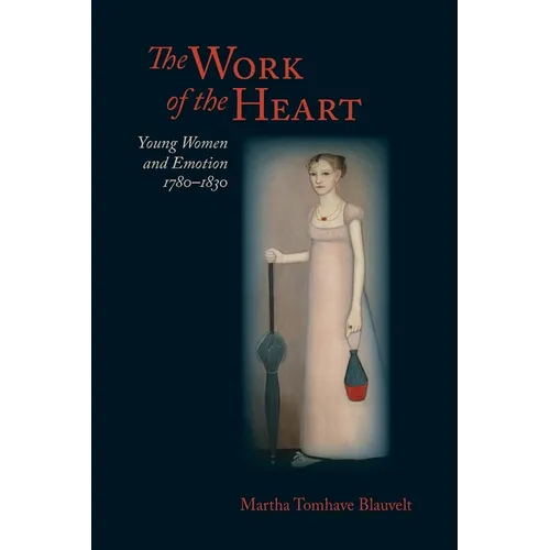 Work of the Heart: Young Women and Emotion, 1780-1830