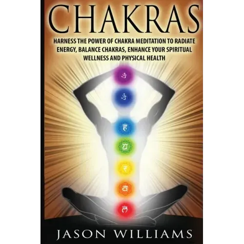 Chakras: Harness the Power of Chakra Meditation to Radiate Energy, Balance Chakras, Enhance your Spiritual Wellness and Physical Health