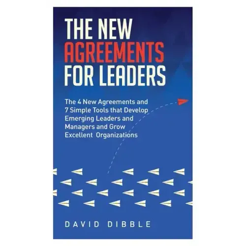 The New Agreements For Leaders: The 4 New Agreements and 7 Simple Tools that Develop Emerging Leaders and Managers and Grow Excellent Organizations