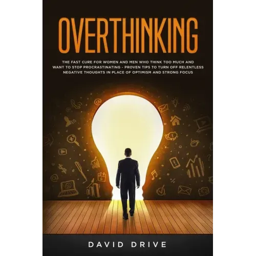 Overthinking: The Fast Cure for Women and Men Who Think Too Much and Want to Stop Procrastinating - Proven Tips to Turn Off Relentle