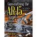 Gunsmithing the Ar-15, Vol. 3: The Bench Manual