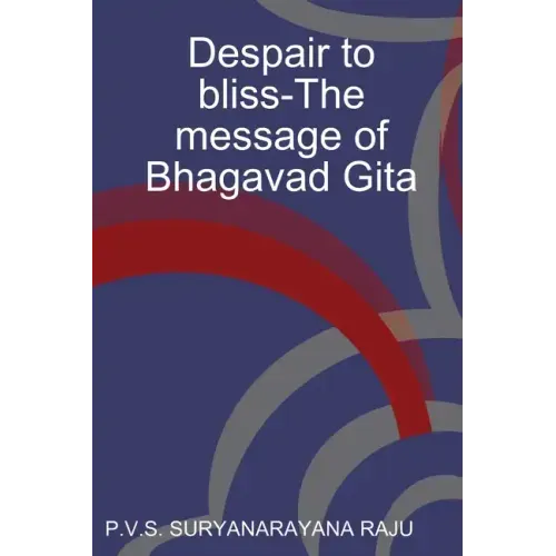 Despair to bliss-The message of Bhagavad Gita