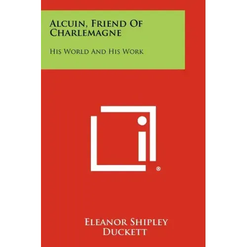 Alcuin, Friend Of Charlemagne: His World And His Work