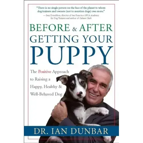 Before and After Getting Your Puppy: The Positive Approach to Raising a Happy, Healthy, and Well-Behaved Dog