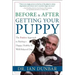 Before and After Getting Your Puppy: The Positive Approach to Raising a Happy, Healthy, and Well-Behaved Dog