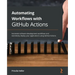 Automating Workflows with GitHub Actions: Automate software development workflows and seamlessly deploy your applications using GitHub Actions
