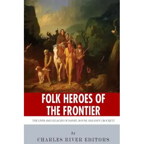 Folk Heroes of the Frontier: The Lives and Legacies of Daniel Boone and Davy Crockett