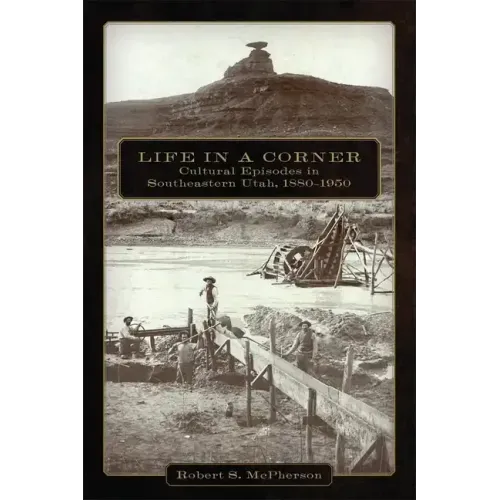 Life in a Corner: Cultural Episodes in Southeastern Utah, 1880-1950
