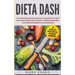 Dieta DASH: Las 60 Mejores Recetas Fáciles Y Deliciosas De Dieta Dash Para Perder Peso, Bajar La Presión Sanguínea Y Detener Rápid